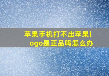 苹果手机打不出苹果logo是正品吗怎么办