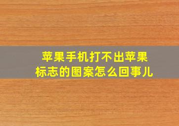 苹果手机打不出苹果标志的图案怎么回事儿