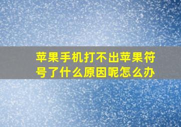 苹果手机打不出苹果符号了什么原因呢怎么办