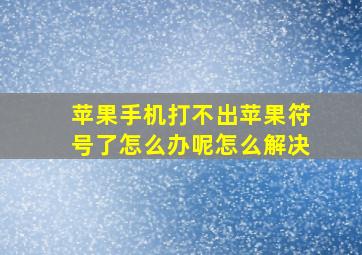 苹果手机打不出苹果符号了怎么办呢怎么解决