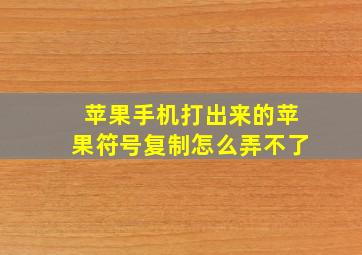 苹果手机打出来的苹果符号复制怎么弄不了