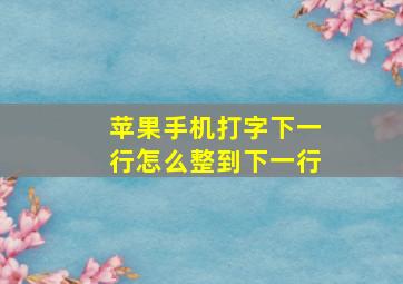 苹果手机打字下一行怎么整到下一行