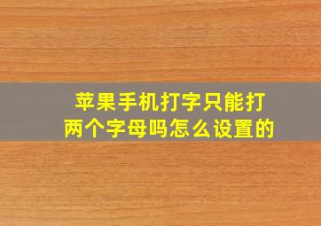 苹果手机打字只能打两个字母吗怎么设置的