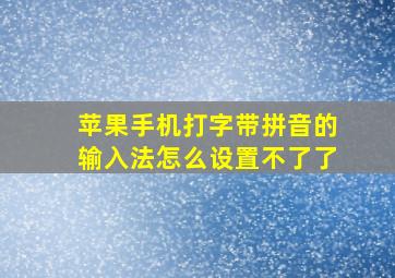 苹果手机打字带拼音的输入法怎么设置不了了