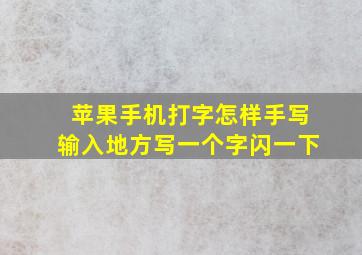 苹果手机打字怎样手写输入地方写一个字闪一下