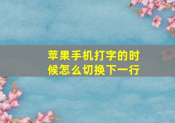 苹果手机打字的时候怎么切换下一行