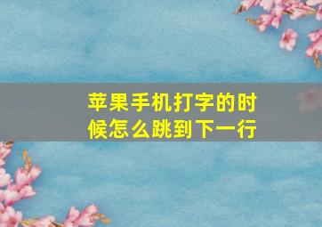 苹果手机打字的时候怎么跳到下一行