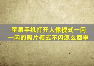 苹果手机打开人像模式一闪一闪的照片模式不闪怎么回事