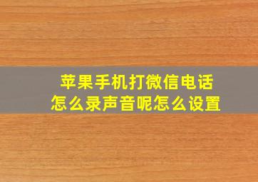 苹果手机打微信电话怎么录声音呢怎么设置