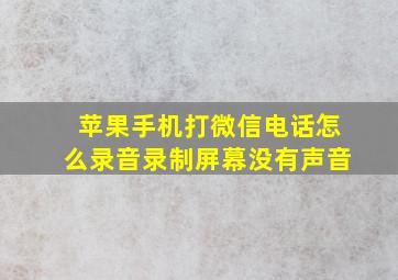 苹果手机打微信电话怎么录音录制屏幕没有声音