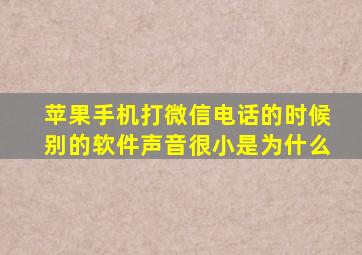 苹果手机打微信电话的时候别的软件声音很小是为什么