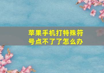 苹果手机打特殊符号点不了了怎么办