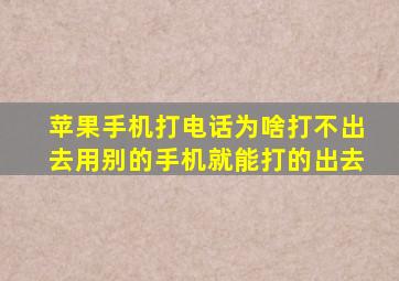 苹果手机打电话为啥打不出去用别的手机就能打的出去