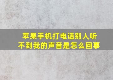 苹果手机打电话别人听不到我的声音是怎么回事