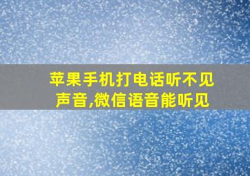 苹果手机打电话听不见声音,微信语音能听见