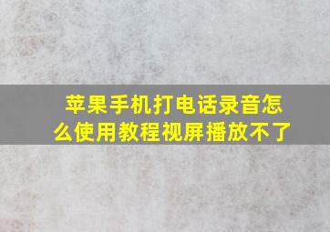 苹果手机打电话录音怎么使用教程视屏播放不了