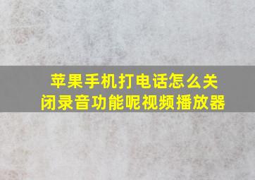 苹果手机打电话怎么关闭录音功能呢视频播放器