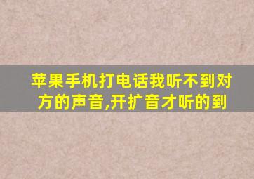 苹果手机打电话我听不到对方的声音,开扩音才听的到