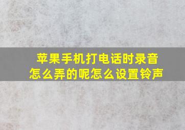 苹果手机打电话时录音怎么弄的呢怎么设置铃声