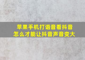 苹果手机打语音看抖音怎么才能让抖音声音变大