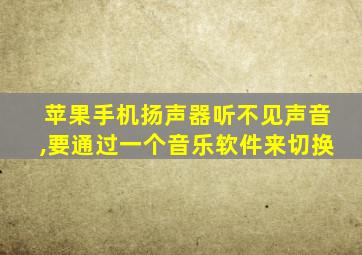 苹果手机扬声器听不见声音,要通过一个音乐软件来切换