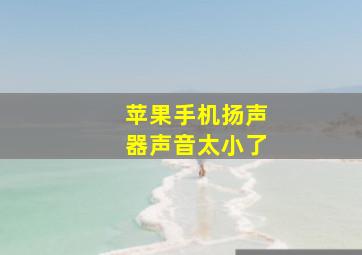 苹果手机扬声器声音太小了