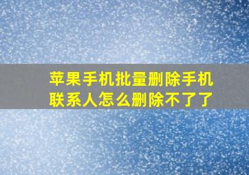 苹果手机批量删除手机联系人怎么删除不了了