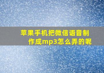 苹果手机把微信语音制作成mp3怎么弄的呢