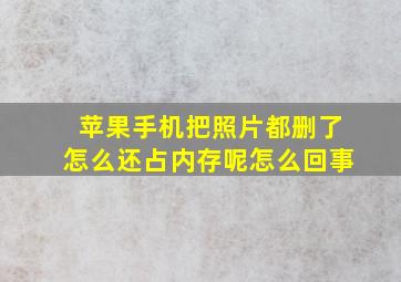 苹果手机把照片都删了怎么还占内存呢怎么回事