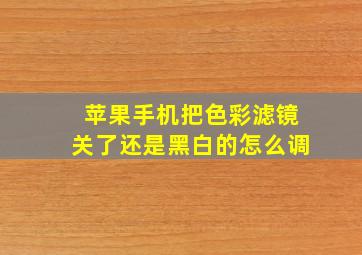 苹果手机把色彩滤镜关了还是黑白的怎么调