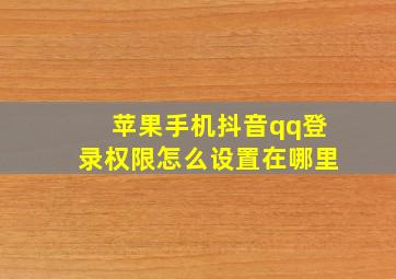 苹果手机抖音qq登录权限怎么设置在哪里