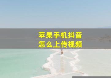 苹果手机抖音怎么上传视频