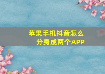 苹果手机抖音怎么分身成两个APP