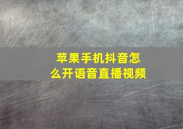 苹果手机抖音怎么开语音直播视频