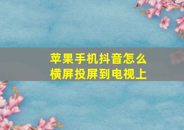 苹果手机抖音怎么横屏投屏到电视上