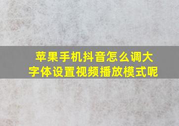 苹果手机抖音怎么调大字体设置视频播放模式呢