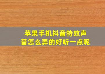 苹果手机抖音特效声音怎么弄的好听一点呢