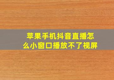 苹果手机抖音直播怎么小窗口播放不了视屏