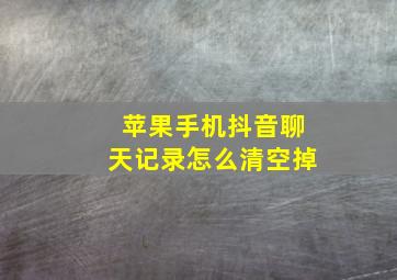 苹果手机抖音聊天记录怎么清空掉