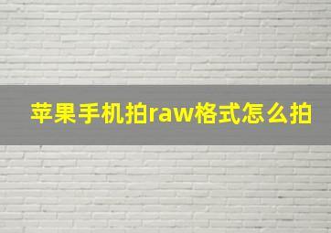 苹果手机拍raw格式怎么拍