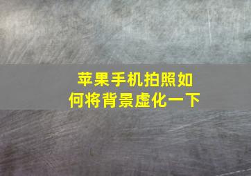 苹果手机拍照如何将背景虚化一下