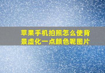 苹果手机拍照怎么使背景虚化一点颜色呢图片