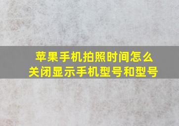 苹果手机拍照时间怎么关闭显示手机型号和型号