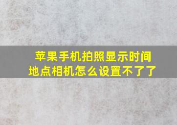 苹果手机拍照显示时间地点相机怎么设置不了了