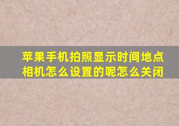 苹果手机拍照显示时间地点相机怎么设置的呢怎么关闭