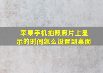 苹果手机拍照照片上显示的时间怎么设置到桌面