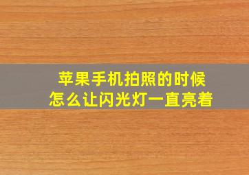 苹果手机拍照的时候怎么让闪光灯一直亮着