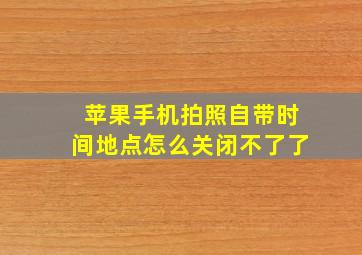 苹果手机拍照自带时间地点怎么关闭不了了