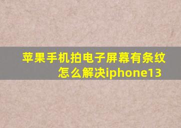 苹果手机拍电子屏幕有条纹怎么解决iphone13