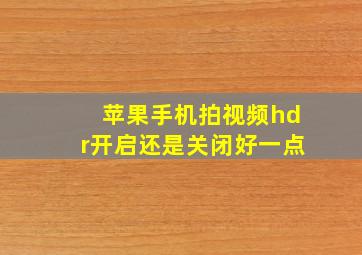 苹果手机拍视频hdr开启还是关闭好一点